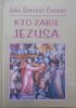 John Dominic Crossan • Kto zabił Jezusa? Korzenie antysemityzmu w ewangelicznych relacjach o śmierci Jezusa